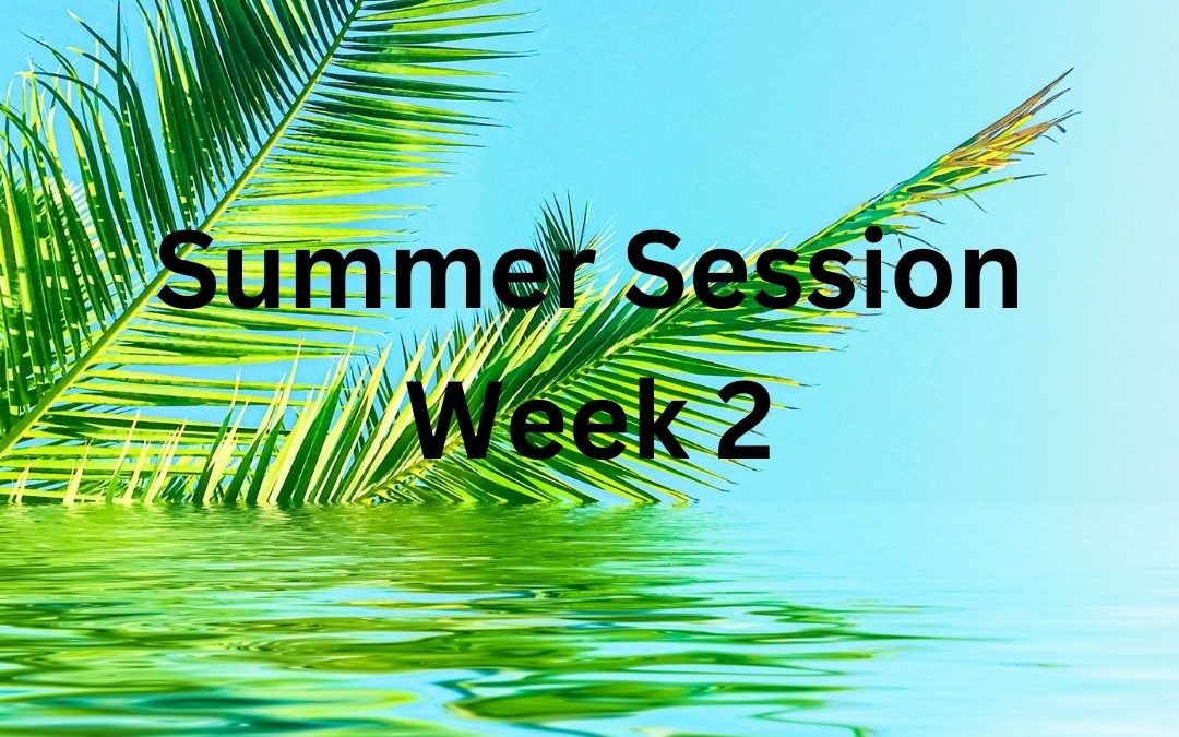 Summer Session Week 2; Monday July 1st – Sunday, July 7th