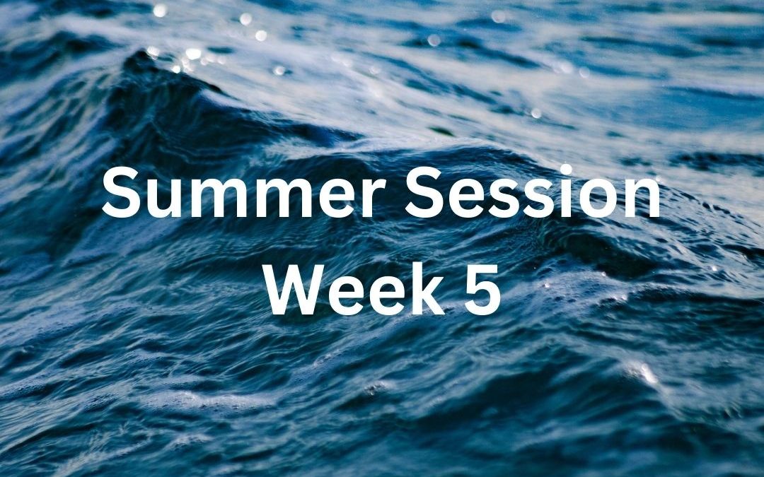 Summer Session Week 5; Monday, July 22nd – Sunday, July 28th