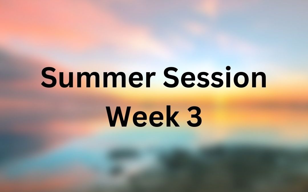 Summer Session Week 3; Monday, July 8th – Sunday, July 14th
